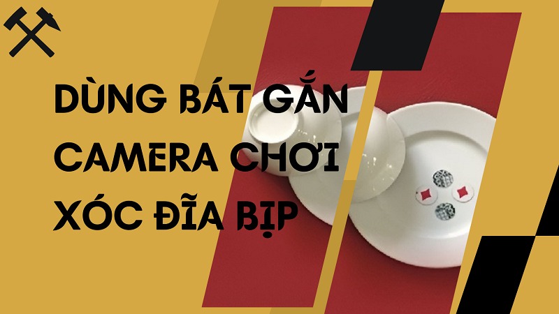 Chơi xóc đĩa bịp bằng bát camera